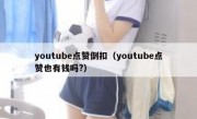 youtube点赞倒扣（youtube点赞也有钱吗?）