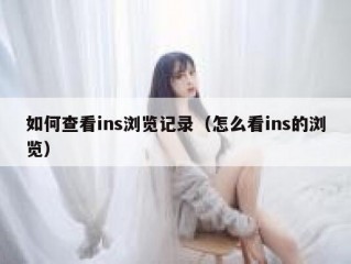 如何查看ins浏览记录（怎么看ins的浏览）