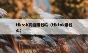 tiktok真能赚钱吗（tiktok赚钱么）