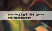 youtube怎么查看订阅者（youtube订阅的频道在哪看）