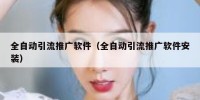 全自动引流推广软件（全自动引流推广软件安装）