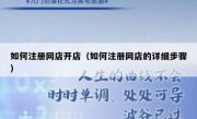 如何注册网店开店（如何注册网店的详细步骤）