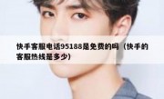 快手客服电话95188是免费的吗（快手的客服热线是多少）