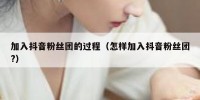加入抖音粉丝团的过程（怎样加入抖音粉丝团?）