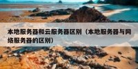 本地服务器和云服务器区别（本地服务器与网络服务器的区别）