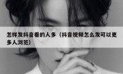 怎样发抖音看的人多（抖音视频怎么发可以更多人浏览）