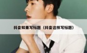 抖音如果写标题（抖音这样写标题）