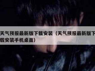 天气预报最新版下载安装（天气预报最新版下载安装手机桌面）