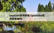 youtube获利审核（youtube获利审核难吗）
