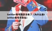 twitter账号突然没有了（为什么我twitter账号不存在）