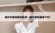 国内外服务器的区别（国外服务器哪个好）