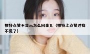 推特点赞不显示怎么回事儿（推特上点赞过找不见了）