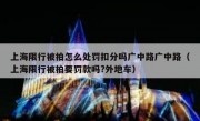 上海限行被拍怎么处罚扣分吗广中路广中路（上海限行被拍要罚款吗?外地车）
