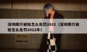 深圳限行被拍怎么处罚2022（深圳限行被拍怎么处罚2022年）