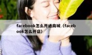 facebook怎么开通商城（facebook怎么开店）