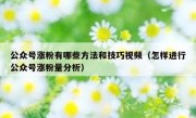 公众号涨粉有哪些方法和技巧视频（怎样进行公众号涨粉量分析）