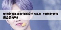 云服务器里面有数据库吗怎么用（云服务器数据会丢失吗）