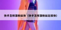 快手怎样涨粉丝快（快手怎样涨粉丝比较快）