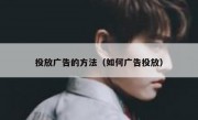 投放广告的方法（如何广告投放）