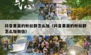 抖音里面的粉丝群怎么加（抖音里面的粉丝群怎么加微信）