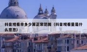 抖音观看率多少算正常范围（抖音观看量是什么意思）