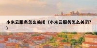 小米云服务怎么关闭（小米云服务怎么关闭?）
