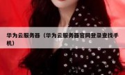 华为云服务器（华为云服务器官网登录查找手机）