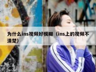 为什么ins视频好模糊（ins上的视频不清楚）