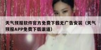 天气预报软件官方免费下载无广告安装（天气预报APP免费下载渠道）