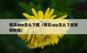 樱花app怎么下载（樱花app怎么下载视频教程）