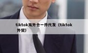 tiktok海外仓一件代发（tiktok 外贸）