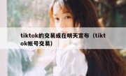 tiktok的交易或在明天宣布（tiktok帐号交易）