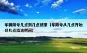 车辆限号几点到几点结束（车限号从几点开始到几点结束时间）