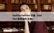 twittertwitter注册（twitter官网进行注册）