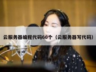 云服务器编程代码60个（云服务器写代码）
