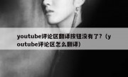 youtube评论区翻译按钮没有了?（youtube评论区怎么翻译）