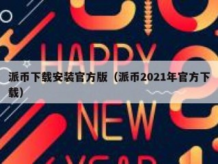 派币下载安装官方版（派币2021年官方下载）