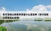 支付宝接口调用异常是什么意思啊（支付宝接口异常怎么处理）
