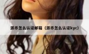 派币怎么认证邮箱（派币怎么认证kyc）