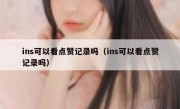 ins可以看点赞记录吗（ins可以看点赞记录吗）