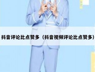 抖音评论比点赞多（抖音视频评论比点赞多）