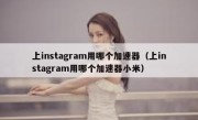 上instagram用哪个加速器（上instagram用哪个加速器小米）