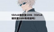 tiktok播放量100k（tiktok播放量1000有收益吗）