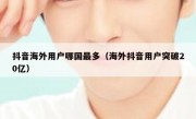 抖音海外用户哪国最多（海外抖音用户突破20亿）