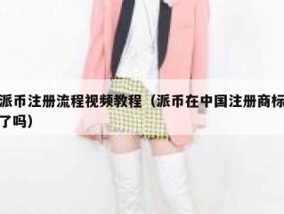 派币注册流程视频教程（派币在中国注册商标了吗）