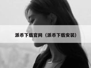 派币下载官网（派币下载安装）