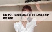 如何关闭云端服务功能手机（怎么关闭手机的云服务器）