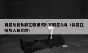 抖音加粉丝群在哪里找出来啊怎么弄（抖音在哪加入粉丝群）