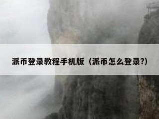 派币登录教程手机版（派币怎么登录?）