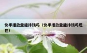 快手播放量能挣钱吗（快手播放量能挣钱吗现在）